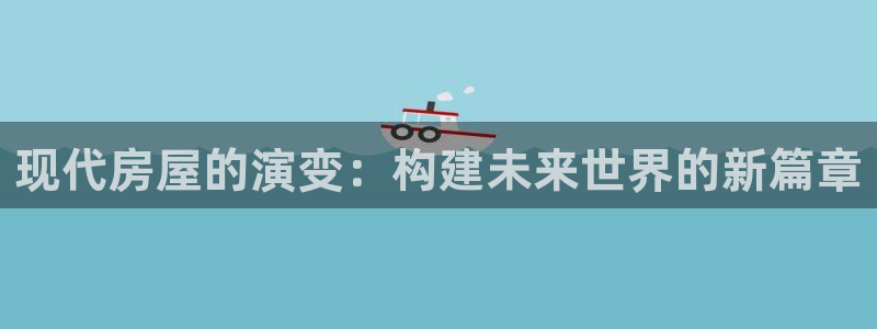 威九国际在线平台怎么样啊：现代房屋的演变：构建未来世界的新篇章