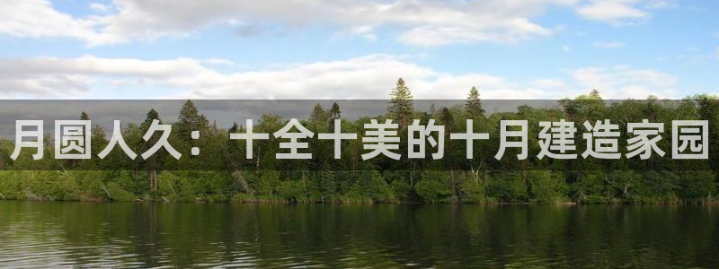 威九国际h5：月圆人久：十全十美的十月建造家园