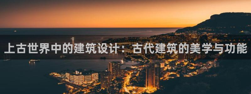 威九国际热舞：上古世界中的建筑设计：古代建筑的美学与功能