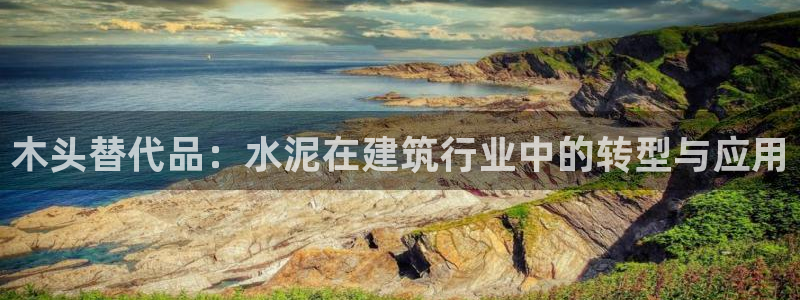 威九国际女儿的朋友：木头替代品：水泥在建筑行业中的转型与应用