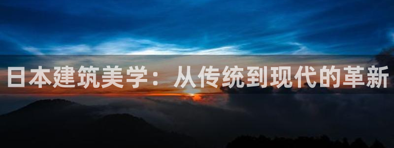66m成长模式视频威九国际视频：日本建筑美学：从传统到现代的革新