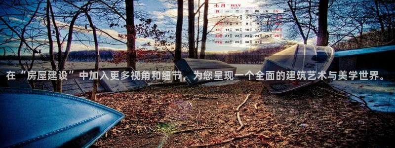 威九国际正规吗：在“房屋建设”中加入更多视角和细节，为您呈现一个全面的建筑艺术与美学世界。