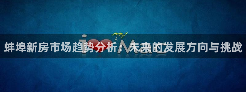 威九国际网站经常打不开网页：蚌埠新房市场趋势分析：未来的发展方向与挑战