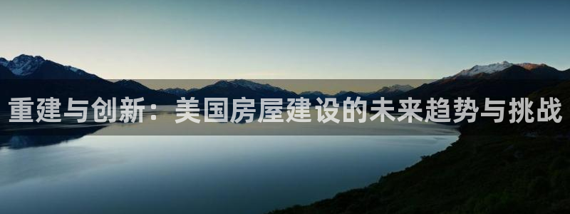 保定威九网络科技有限公司：重建与创新：美国房屋建设的未来趋势与挑战
