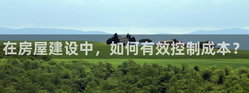 威九国际vA9618：在房屋建设中，如何有效控制成本？