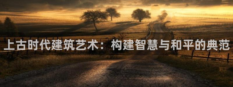 威九国际78mb游戏：上古时代建筑艺术：构建智慧与和平的典范