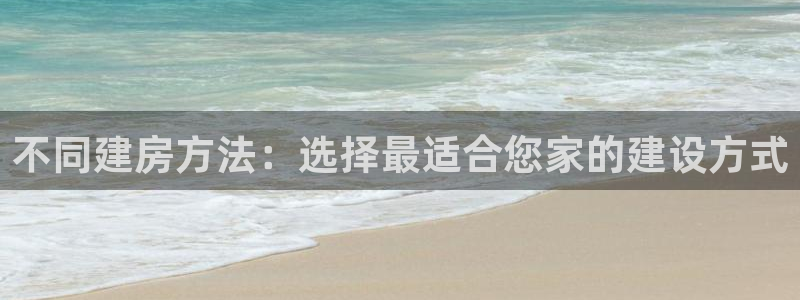 威九国际78mob网页：不同建房方法：选择最适合您家的建设方式