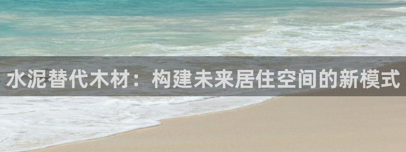 78mapp威九国际网页版：水泥替代木材：构建未来居住空间的新模式