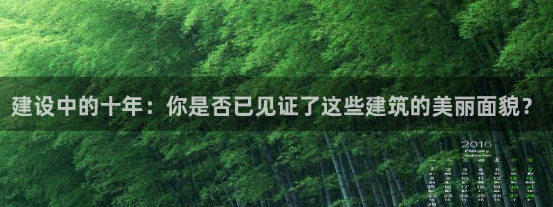 威九国际合作伙伴有哪些：建设中的十年：你是否已见证了这些建筑的美丽面貌？