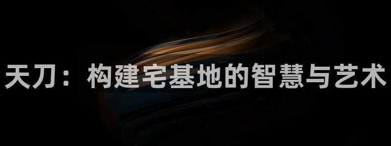 威九国际提款不出来：天刀：构建宅基地的智慧与艺术