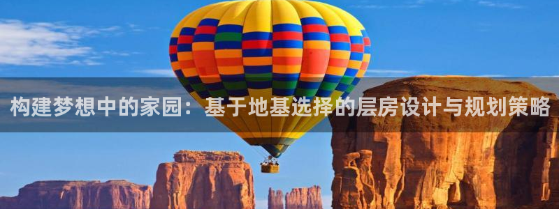 威九国际网站下载：构建梦想中的家园：基于地基选择的层房设计与规划策略