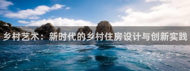威九国际mv：乡村艺术：新时代的乡村住房设计与创新实践