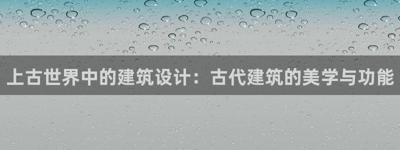 威九国际网站经常打不开怎么办：上古世界中的建筑设计：古代建筑的美学与功能