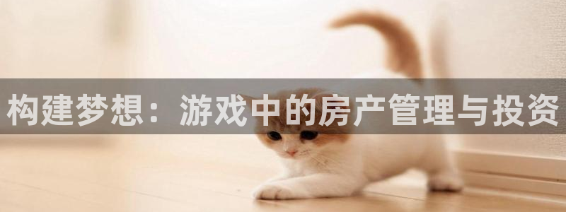 威九国际游戏app(网站)：构建梦想：游戏中的房产管理与投资