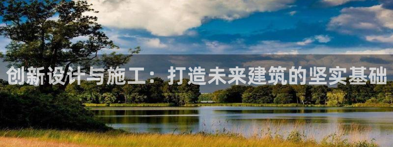 威九国际官网登录入口下载：创新设计与施工：打造未来建筑的坚实基础