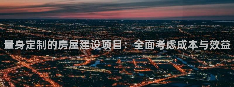 威九国际新：量身定制的房屋建设项目：全面考虑成本与效益