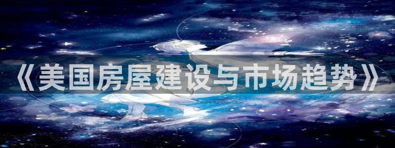 威九国际韩国：《美国房屋建设与市场趋势》