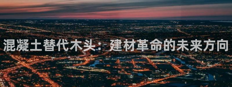 78mapp威九国际一：混凝土替代木头：建材革命的未来方向