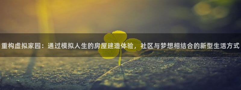 威九国际官网版：重构虚拟家园：通过模拟人生的房屋建造体验，社区与梦想相结合的新型生活方式