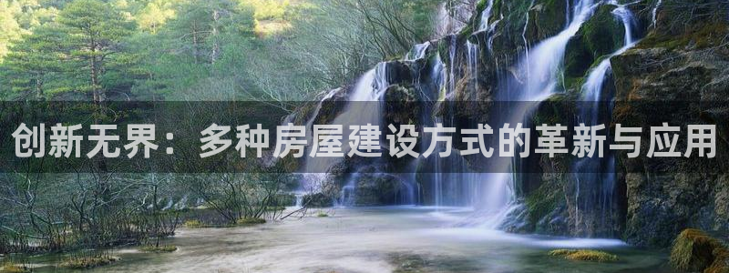 威九国际78mann：创新无界：多种房屋建设方式的革新与应用