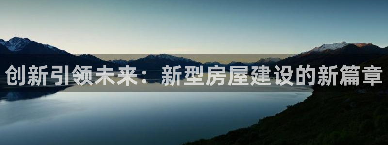 威九国际精彩推荐：创新引领未来：新型房屋建设的新篇章