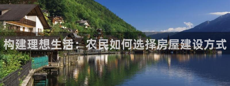 威九国际78m小说：构建理想生活：农民如何选择房屋建设方式