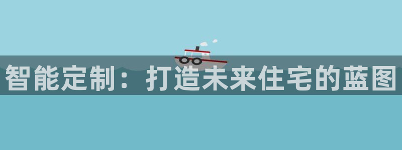 威九国际里的长头发帅哥名字：智能定制：打造未来住宅的蓝图
