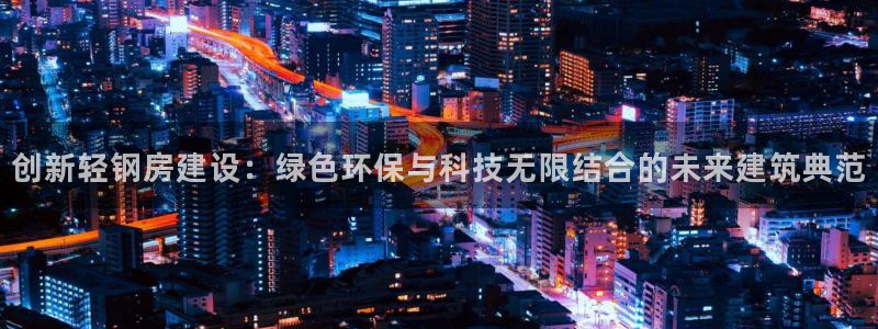 威九国际78mob官网版：创新轻钢房建设：绿色环保与科技无限结合的未来建筑典范