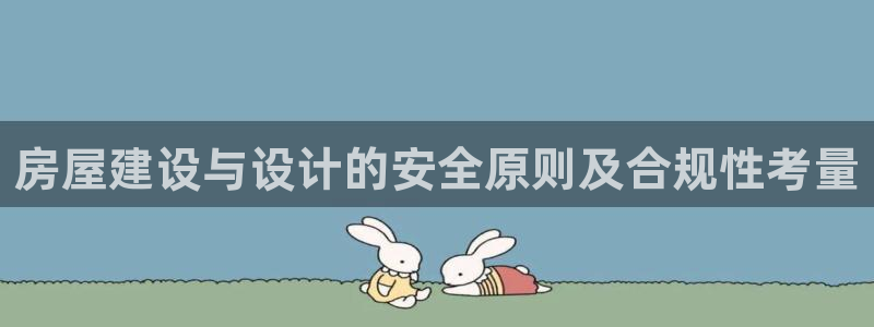 威九国际真人玩家在线对战：房屋建设与设计的安全原则及合规性考量